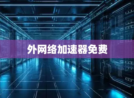 外网络加速器免费 外网络加速器免费