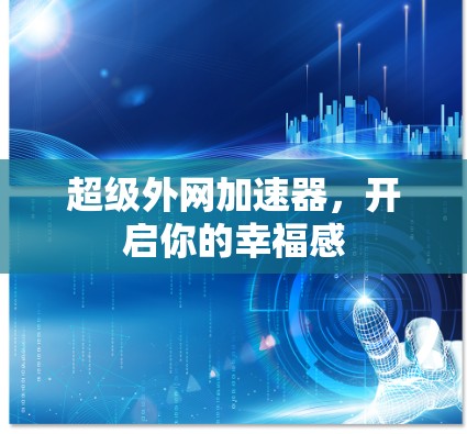 超级外网加速器,开启你的幸福感 超级外网加速器,开启你的幸福感