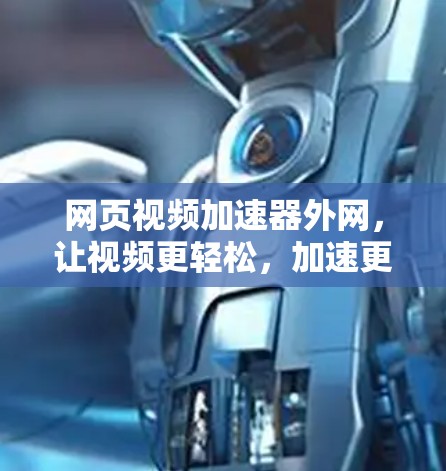 网页视频加速器外网，让视频更轻松，加速更高效