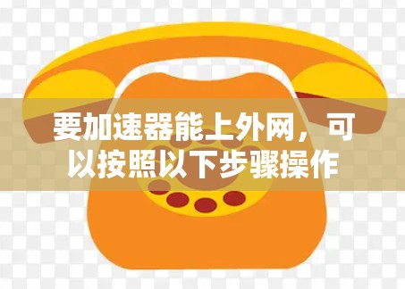 要加速器能上外网,可以按照以下步骤操作 要加速器能上外网,可以按照以下步骤操作