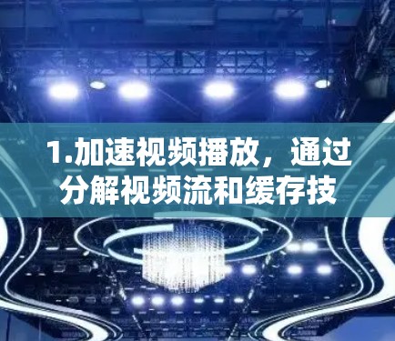 1.加速视频播放，通过分解视频流和缓存技术，加速视频的播放速度，减少等待时间