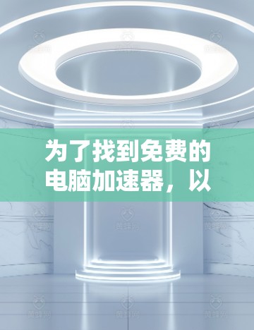 为了找到免费的电脑加速器，以下是一些步骤和推荐工具
