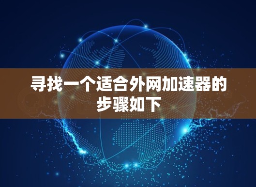 寻找一个适合外网加速器的步骤如下 寻找一个适合外网加速器的步骤如下