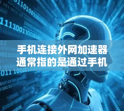 手机连接外网加速器通常指的是通过手机的外网工具来连接电脑，以提高数据传输速度。以下是详细的步骤和注意事项