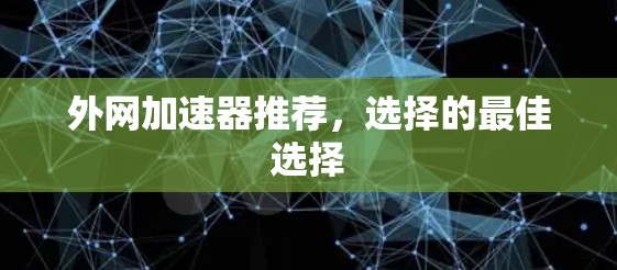 外网加速器推荐,选择的最佳选择 外网加速器推荐,选择的最佳选择