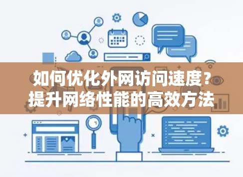 如何优化外网访问速度?提升网络性能的高效方法 如何优化外网访问速度?提升网络性能的高效方法