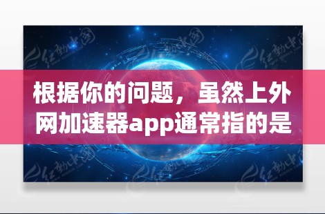 根据你的问题，虽然上外网加速器app通常指的是一种用于加速互联网连接的应用，但你可能在询问是否能通过该应用本身来加速自己的网络使用。以下是一些可能的情况和建议