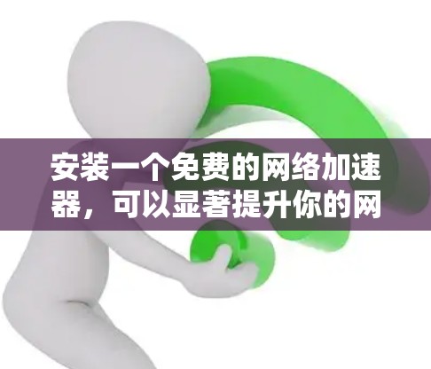 安装一个免费的网络加速器，可以显著提升你的网络连接速度。以下是一些步骤指南，帮助你轻松安装和使用加速器
