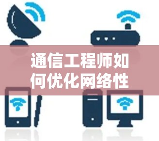 通信工程师如何优化网络性能,推荐5款高效外网加速器 通信工程师如何优化网络性能,推荐5款高效外网加速器