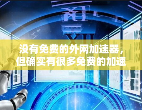 没有免费的外网加速器，但确实有很多免费的加速器软件可以下载使用。以下是一些常见的免费加速器工具和软件