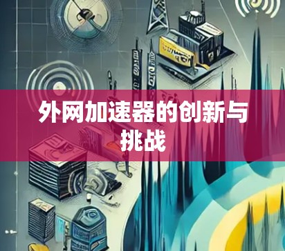 外网加速器的创新与挑战 外网加速器的创新与挑战