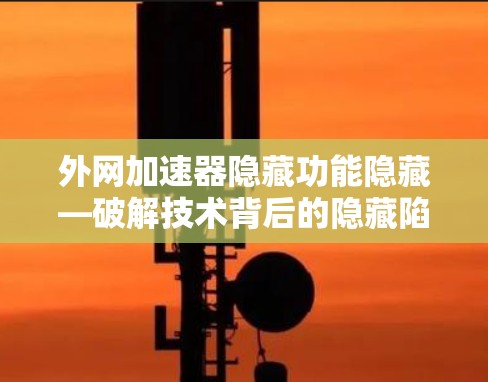外网加速器隐藏功能隐藏—破解技术背后的隐藏陷阱
