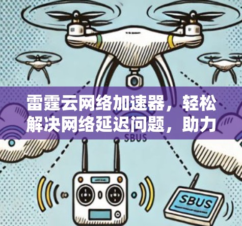 雷霆云网络加速器,轻松解决网络延迟问题,助力高效办公 雷霆云网络加速器,轻松解决网络延迟问题,助力高效办公