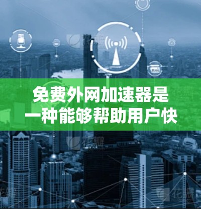 免费外网加速器是一种能够帮助用户快速连接到互联网的工具,通常包括VPN、搜索引擎加速器和其他类型的外网加速器。以下是对这些工具的详细介绍 免费外网加速器是一种能够帮助用户快速连接到互联网的工具,通常包括VPN、搜索引擎加速器和其他类型的外网加速器。以下是对这些工具的详细介绍