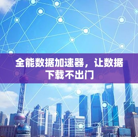 全能数据加速器,让数据下载不出门 全能数据加速器,让数据下载不出门