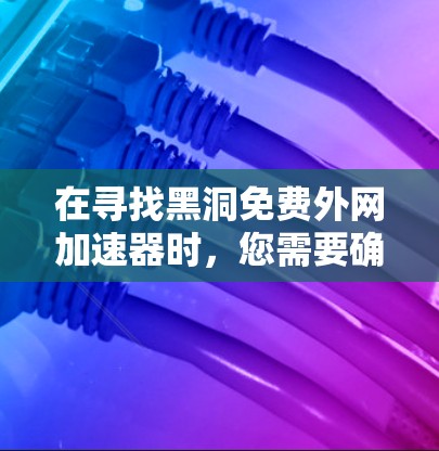 在寻找黑洞免费外网加速器时,您需要确保该加速器能够直接连接到您的外部网,并且能够提供稳定和高效的网络连接。以下是一些推荐的外部网络加速器,它们通常支持快速连接和直接连接到外部网 在寻找黑洞免费外网加速器时,您需要确保该加速器能够直接连接到您的外部网,并且能够提供稳定和高效的网络连接。以下是一些推荐的外部网络加速器,它们通常支持快速连接和直接连接到外部网
