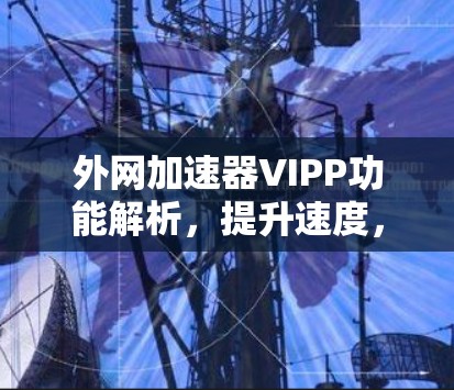 外网加速器VIPP功能解析,提升速度,便捷出行 外网加速器VIPP功能解析,提升速度,便捷出行