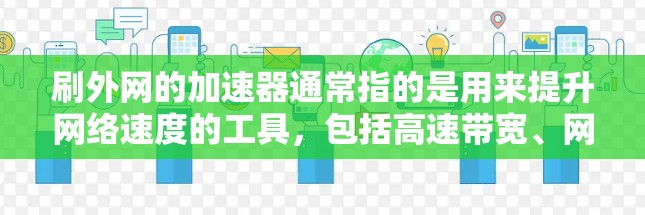 刷外网的加速器通常指的是用来提升网络速度的工具,包括高速带宽、网络加速器、VPN、防火墙设置等。以下是一些实用的步骤和方法,帮助你提升网络连接的流畅度 刷外网的加速器通常指的是用来提升网络速度的工具,包括高速带宽、网络加速器、VPN、防火墙设置等。以下是一些实用的步骤和方法,帮助你提升网络连接的流畅度