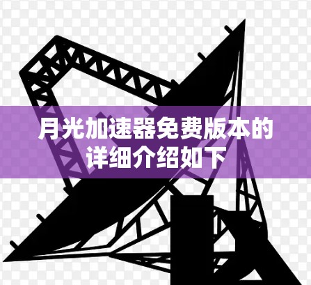 月光加速器免费版本的详细介绍如下 月光加速器免费版本的详细介绍如下