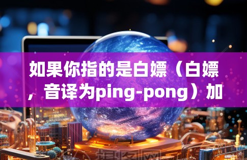 如果你指的是白嫖（白嫖，音译为ping-pong）加速器，它可能是指一些基于白嫖（网络杀毒软件）的工具，用于加速下载或处理资源。不过，这样的工具通常会包含恶意代码，可能对你的设备造成感染或破坏