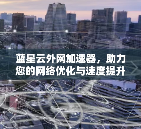 蓝星云外网加速器,助力您的网络优化与速度提升 蓝星云外网加速器,助力您的网络优化与速度提升
