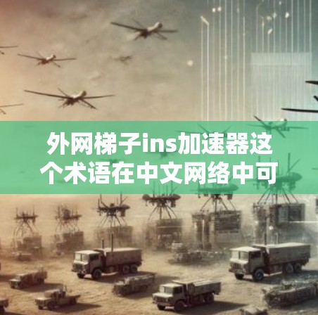 外网梯子ins加速器这个术语在中文网络中可能有些特定的意思,可能指的是某个特定的加速软件或者工具,或者是某个平台的名字。如果您指的是某个特定的加速工具,我建议您尝试以下几种常见的外网加速软件或平台 外网梯子ins加速器这个术语在中文网络中可能有些特定的意思,可能指的是某个特定的加速软件或者工具,或者是某个平台的名字。如果您指的是某个特定的加速工具,我建议您尝试以下几种常见的外网加速软件或平台