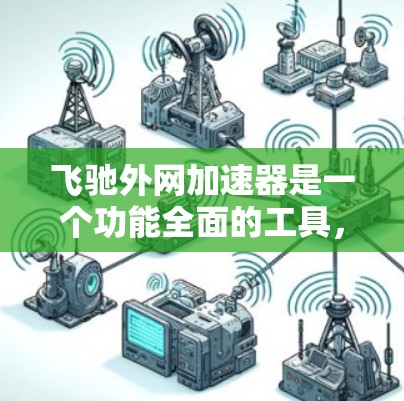飞驰外网加速器是一个功能全面的工具，旨在优化网络连接和处理文件上传。以下是详细的使用指南