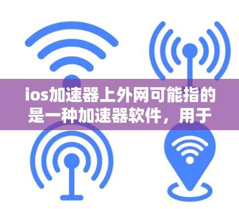 ios加速器上外网可能指的是一种加速器软件,用于加速国际网络速度或提升iPhone、iPad的网络连接速度。以下是一些可能的解释和建议 ios加速器上外网可能指的是一种加速器软件,用于加速国际网络速度或提升iPhone、iPad的网络连接速度。以下是一些可能的解释和建议