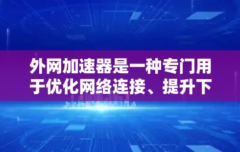 外网加速器是一种专门用于优化网络连接、提升下载和浏览速度的工具。它通过处理网络加速任务,帮助用户减少延迟和网络占用。以下是对外网加速器的详细介绍 外网加速器是一种专门用于优化网络连接、提升下载和浏览速度的工具。它通过处理网络加速任务,帮助用户减少延迟和网络占用。以下是对外网加速器的详细介绍