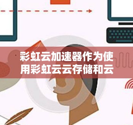 彩虹云加速器作为使用彩虹云云存储和云计算的加速服务,主要功能包括数据压缩、网络流量监控、云计算加速以及云资源管理等。以下是对其网关的详细解析 彩虹云加速器作为使用彩虹云云存储和云计算的加速服务,主要功能包括数据压缩、网络流量监控、云计算加速以及云资源管理等。以下是对其网关的详细解析