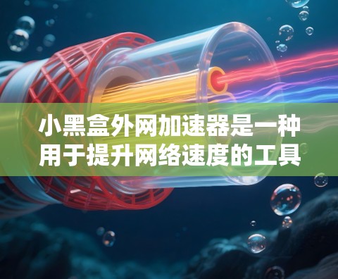 小黑盒外网加速器是一种用于提升网络速度的工具,通常适用于那些经常在互联网上使用或希望优化上网体验的用户。以下是对该工具的详细分析 小黑盒外网加速器是一种用于提升网络速度的工具,通常适用于那些经常在互联网上使用或希望优化上网体验的用户。以下是对该工具的详细分析