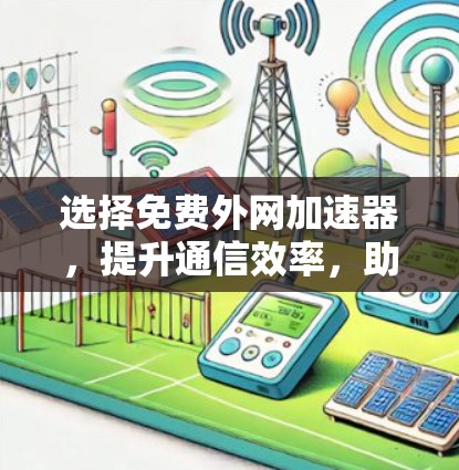 选择免费外网加速器,提升通信效率,助力专业工作的高效运行 选择免费外网加速器,提升通信效率,助力专业工作的高效运行
