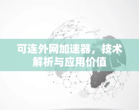 可连外网加速器,技术解析与应用价值 可连外网加速器,技术解析与应用价值