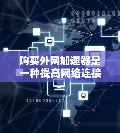 购买外网加速器是一种提高网络连接速度的有效方法，可以帮助你更好地利用互联网资源。以下是一些购买外网加速器的实用指南