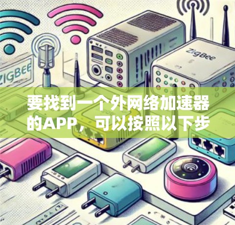 要找到一个外网络加速器的APP，可以按照以下步骤进行