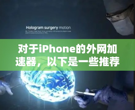 对于iPhone的外网加速器，以下是一些推荐的工具和方法，帮助您在没有连接到外网的情况下加速网络