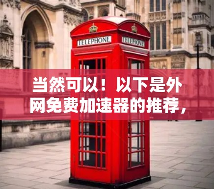 当然可以!以下是外网免费加速器的推荐,这些工具可以帮助你更高效地使用外网,提升速度和体验 当然可以!以下是外网免费加速器的推荐,这些工具可以帮助你更高效地使用外网,提升速度和体验