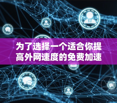 为了选择一个适合你提高外网速度的免费加速器,以下是详细的分析和推荐 为了选择一个适合你提高外网速度的免费加速器,以下是详细的分析和推荐