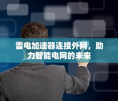 雷电加速器连接外网，助力智能电网的未来