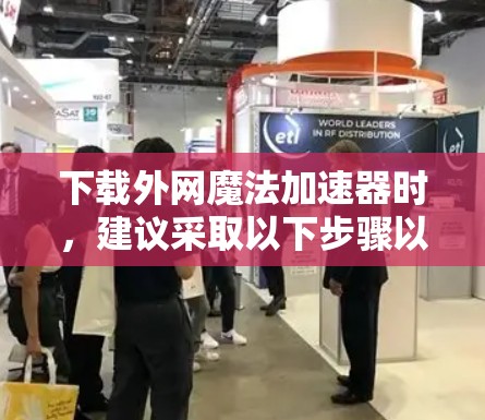 下载外网魔法加速器时,建议采取以下步骤以确保安全 下载外网魔法加速器时,建议采取以下步骤以确保安全