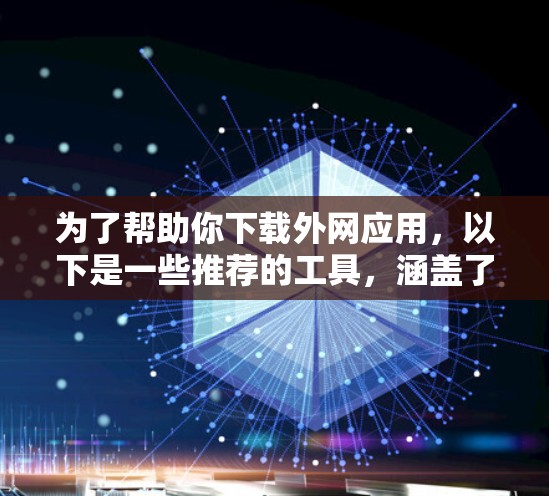 为了帮助你下载外网应用,以下是一些推荐的工具,涵盖了安装软件和使用云平台的选项 为了帮助你下载外网应用,以下是一些推荐的工具,涵盖了安装软件和使用云平台的选项