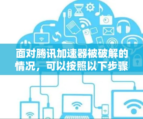 面对腾讯加速器被破解的情况，可以按照以下步骤进行处理