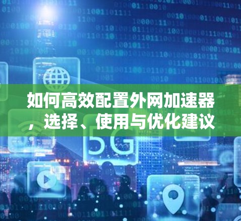 如何高效配置外网加速器，选择、使用与优化建议