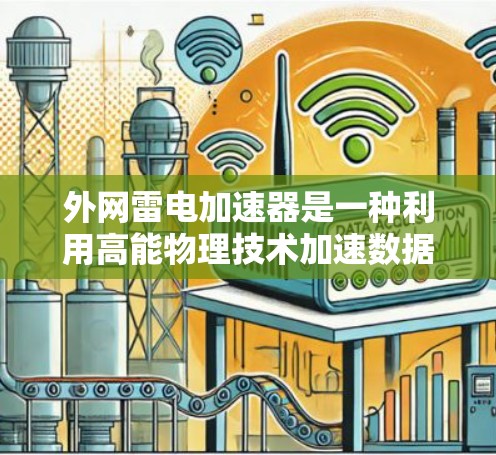 外网雷电加速器是一种利用高能物理技术加速数据传输的设备或工具，具体含义可能因产品而异。以下是一些常见的雷电加速器推荐，涵盖不同类型的加速器