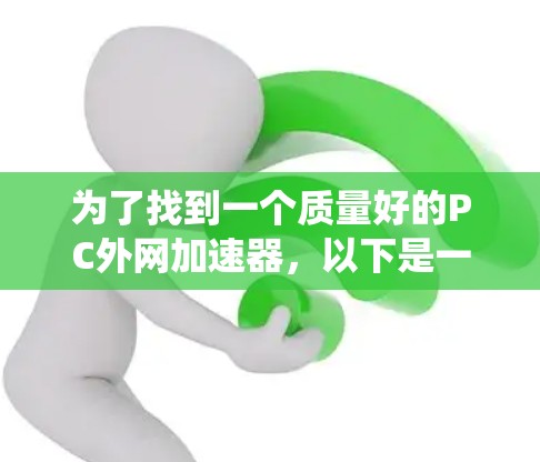 为了找到一个质量好的PC外网加速器，以下是一个系统性的推荐和步骤