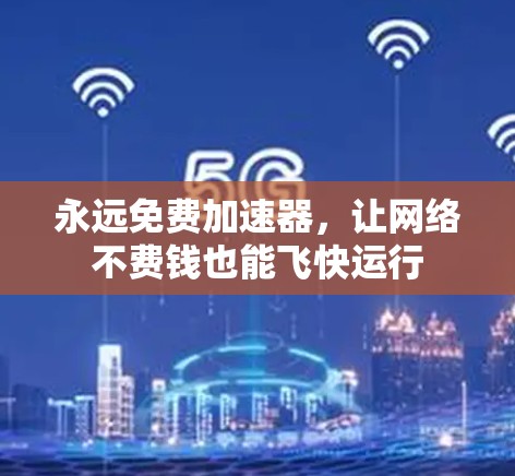 永远免费加速器,让网络不费钱也能飞快运行 永远免费加速器,让网络不费钱也能飞快运行