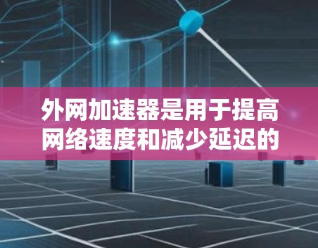 外网加速器是用于提高网络速度和减少延迟的工具,适用于在外网使用的情况。以下是一些常见的外网加速器及其特点 外网加速器是用于提高网络速度和减少延迟的工具,适用于在外网使用的情况。以下是一些常见的外网加速器及其特点
