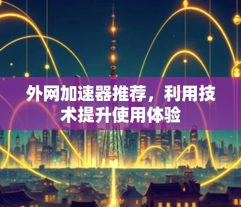 外网加速器推荐，利用技术提升使用体验
