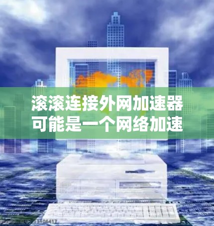 滚滚连接外网加速器可能是一个网络加速器的名称，但滚滚并不是一个标准的网络加速器的名称。如果您指的是在网页加载时加速加速器，通常可以使用以下方式