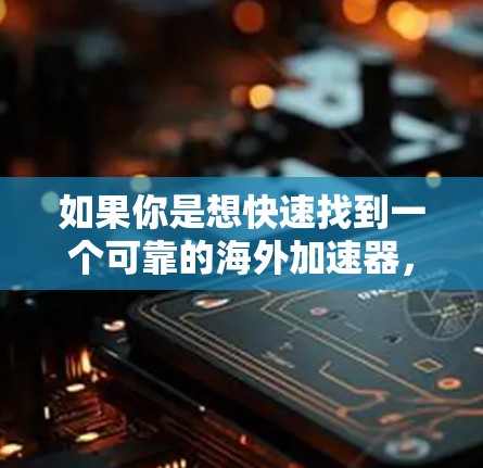如果你是想快速找到一个可靠的海外加速器,可以参考以下步骤 如果你是想快速找到一个可靠的海外加速器,可以参考以下步骤